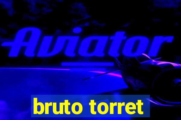 bruto torret